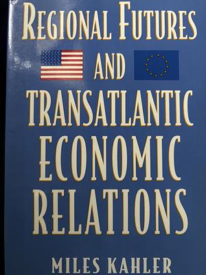 Regional Futures and Transatlantic Economic Relations by Miles Kahler