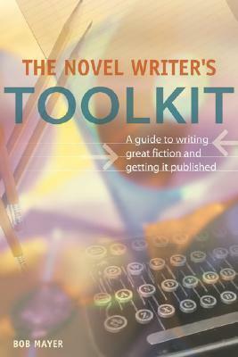 The Novel Writer's Toolkit: A Guide To Writing Novels And Getting Published by Bob Mayer