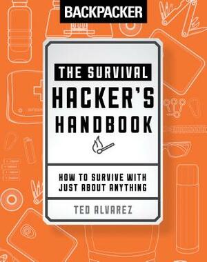 Backpacker the Survival Hacker's Handbook: How to Survive with Just about Anything by Ted Alvarez, Backpacker Magazine