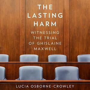 The Lasting Harm: Witnessing the Trial of Ghislaine Maxwell by Lucia Osborne-Crowley