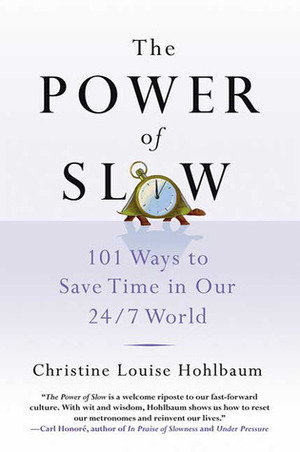 The Power of Slow: 101 Ways to Save Time in Our 24/7 World by Christine Louise Hohlbaum