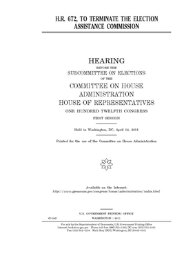 H.R. 672, to terminate the Election Assistance Commission by United S. Congress, Committee on House Administrati (house), United States House of Representatives