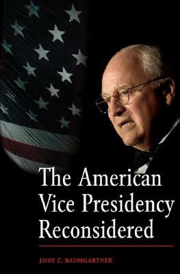 The American Vice Presidency Reconsidered by Jody C. Baumgartner