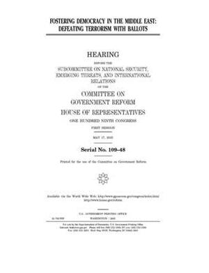 Fostering democracy in the Middle East: defeating terrorism with ballots by Committee on Government Reform (house), United St Congress, United States House of Representatives