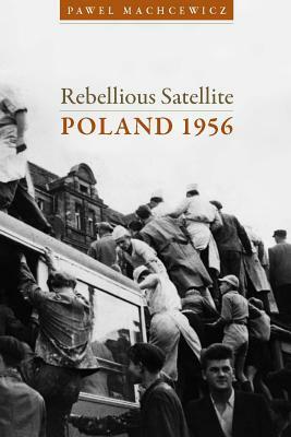 Rebellious Satellite: Poland 1956 by Pawel Machcewicz