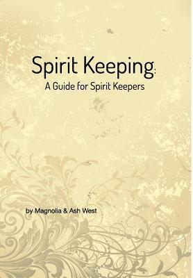 Spirit Keeping: A Guide for Spirit Keepers by Magnolia West, Ash West