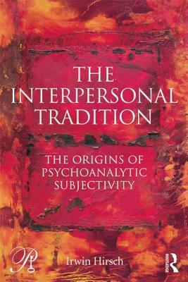 The Interpersonal Tradition: The origins of psychoanalytic subjectivity by Irwin Hirsch