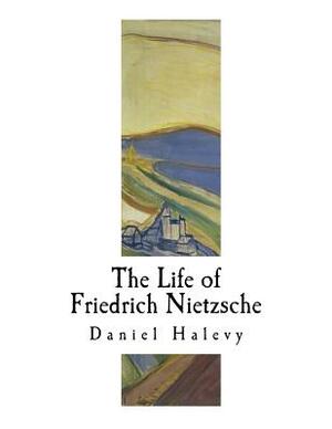 The Life of Friedrich Nietzsche: Friedrich Nietzsche by Daniel Halevy