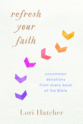 Refresh Your Faith: Uncommon Devotions from Every Book of the Bible by Lori Hatcher