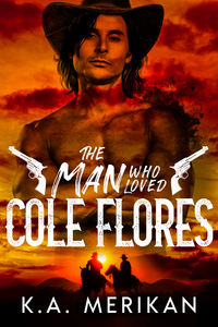 The Man Who Loved Cole Flores by K.A. Merikan
