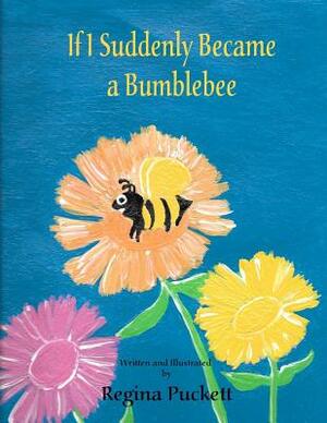 If I Suddenly Became a Bumblebee by Regina Puckett