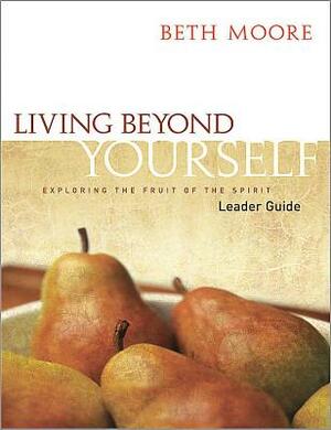 Living Beyond Yourself - Leader Guide: Exploring the Fruit of the Spirit by Beth Moore