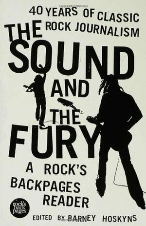 The Sound and the Fury: 40 Years of Classic Rock Journalism: A Rock's Backpages Reader by Colin Dickerman, Barney Hoskyns