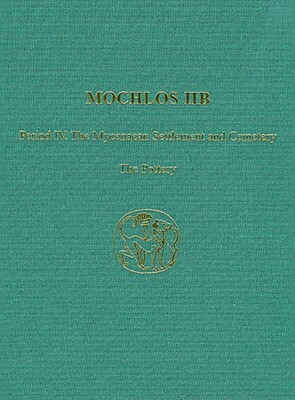 Mochlos IIb: Period IV. the Mycenaean Settlement and Cemetery: The Pottery by R. Angus K. Smith