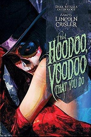 That Hoodoo, Voodoo That You Do: A Dark Rituals Anthology by Tim Marquitz, Lincoln Crisler, Lincoln Crisler, Greg Chapman
