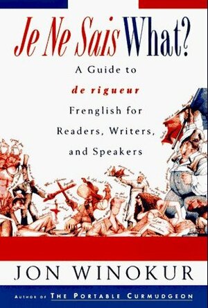 Je Ne Sais What?: A Guide to de rigueur Frenglish for Readers, Writers, and Speakers by Jon Winokur