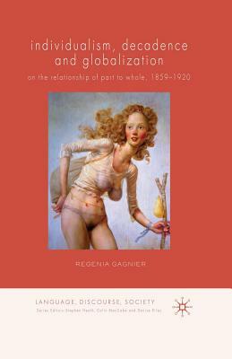 Individualism, Decadence and Globalization: On the Relationship of Part to Whole, 1859-1920 by Regenia Gagnier