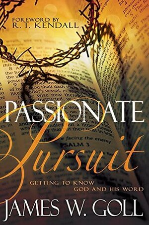 Passionate Pursuit: Getting to Know God and His Word by James Goll