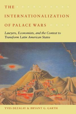 The Internationalization of Palace Wars: Lawyers, Economists, and the Contest to Transform Latin American States by Bryant G. Garth, Yves Dezalay