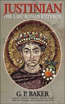 Justinian: The Last Roman Emperor by George Philip Baker