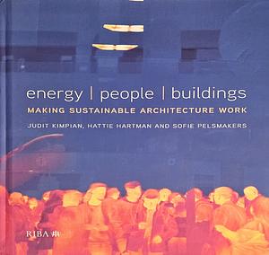 Energy, People, Buildings: Making Sustainable Architecture Work by Sofie Pelsmakers, Judit Kimpian, Hattie Hartman