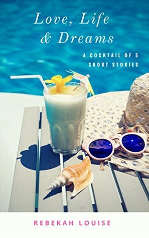 Love, Life & Dreams: A cocktail of five short stories by Rachel Edwards, Rebekah Louise