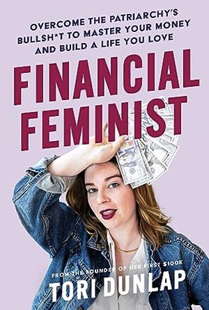 Financial Feminist: Overcome the Patriarchy's Bullsh*t to Master Your Money and Build a Life You Love by Tori Dunlap