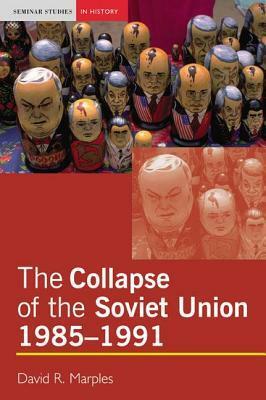 The Collapse of the Soviet Union, 1985-1991 by David R. Marples