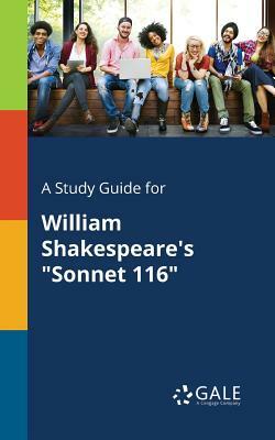 A Study Guide for William Shakespeare's "Sonnet 116" by Cengage Learning Gale