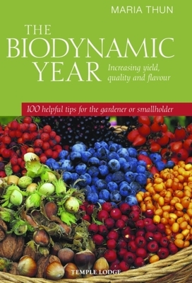 The Biodynamic Year: Increasing Yield, Quality and Flavour100 Helpful Tips for the Gardener or Smallholder by Maria Thun