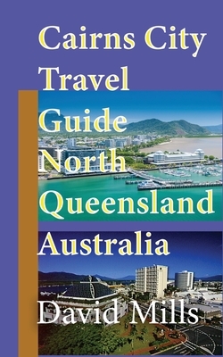 Cairns City Travel Guide, North Queensland Australia: Cairns Touristic Information by David Mills