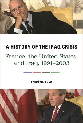 A History of the Iraq Crisis: France, the United States, and Iraq, 1991â "2003 by Frédéric Bozo