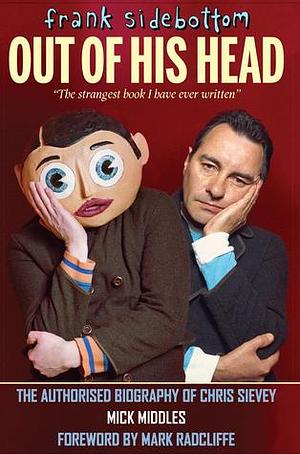 Frank Sidebottom Out of His Head: The Authorised Biography of Chris Sievey by Mick Middles, Mick Middles