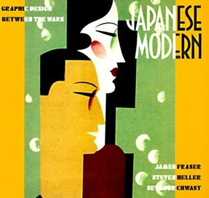 Japanese Modern: Graphic Design Between the Wars by Seymour Chwast, James George Frazer, Steven Heller