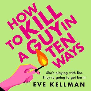 How to Kill a Guy in Ten Ways by Eve Kellman