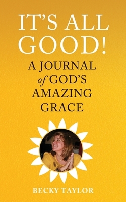 It's All Good: A Journal of God's Amazing Grace by Becky Taylor