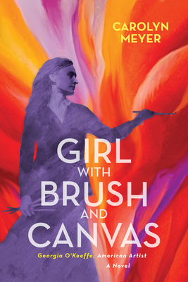 Girl with Brush and Canvas: Georgia O'Keeffe, American Artist by Carolyn Meyer