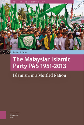 The Malaysian Islamic Party 1951-2013: Islamism in a Mottled Nation by Farish A. Noor