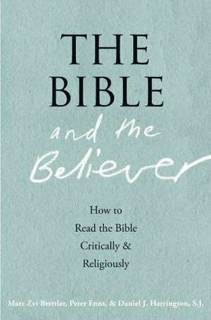 The Bible and the Believer: How to Read the Bible Critically and Religiously by Peter Enns, Daniel J. Harrington, Marc Zvi Brettler