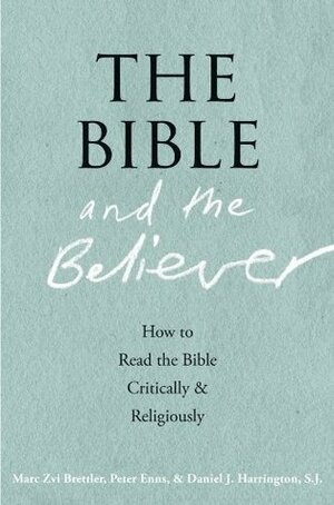 The Bible and the Believer: How to Read the Bible Critically and Religiously by Marc Zvi Brettler, Daniel J. Harrington, Peter Enns