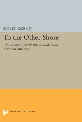 To the Other Shore: The Russian Jewish Intellectuals Who Came to America by Steven Cassedy