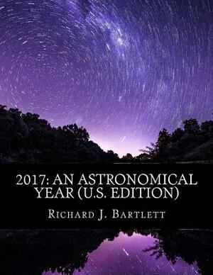 2017: An Astronomical Year (U.S. Edition): A Reference Guide to 365 Nights of Astronomy by Richard J. Bartlett