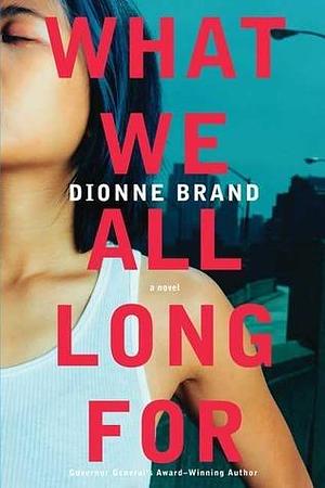 What We All Long For: A Novel by Dionne Brand, Dionne Brand