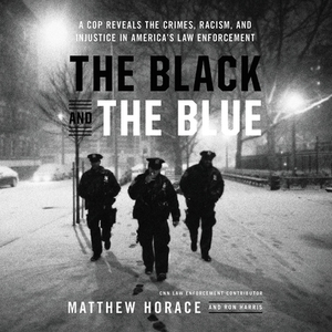 The Black and the Blue: A Cop Reveals the Crimes, Racism, and Injustice in America's Law Enforcement by Ron Harris