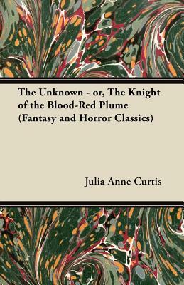 The Unknown - Or, the Knight of the Blood-Red Plume (Fantasy and Horror Classics) by Julia Anne Curtis