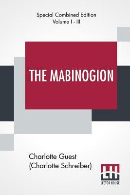 The Mabinogion (Complete): Translated From The Red Book Of Hergest By Lady Charlotte Guest, Edited By Owen M. Edwards by Charlotte Schreiber