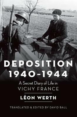 Deposition 1940-1944: A Secret Diary of Life in Vichy France by Léon Werth