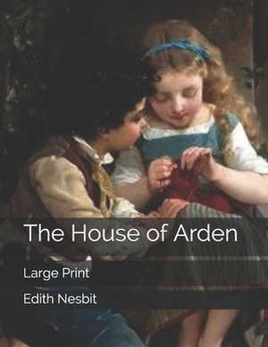 The House of Arden: Large Print by E. Nesbit