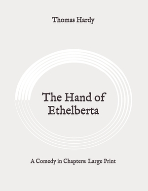 The Hand of Ethelberta: A Comedy in Chapters: Large Print by Thomas Hardy