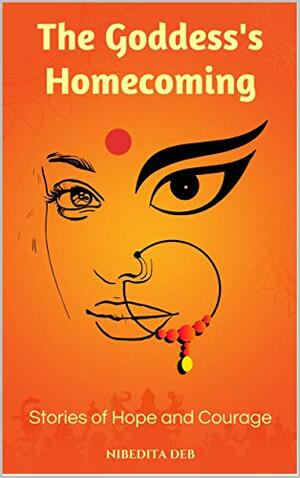 The Goddess's Homecoming: Stories of Hope and Courage by Nibedita Deb